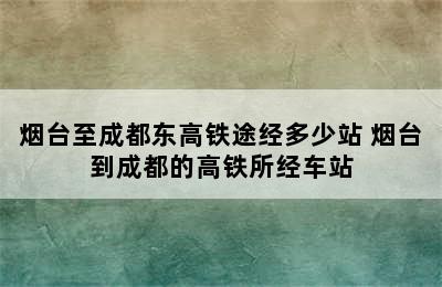 烟台至成都东高铁途经多少站 烟台到成都的高铁所经车站